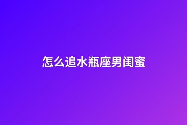 怎么追水瓶座男闺蜜