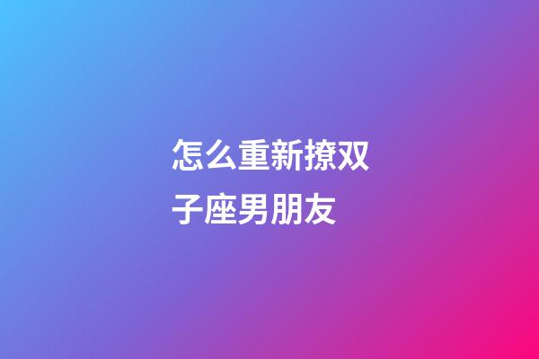 怎么重新撩双子座男朋友-第1张-星座运势-玄机派