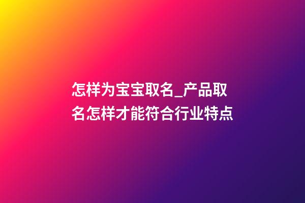 怎样为宝宝取名_产品取名怎样才能符合行业特点-第1张-公司起名-玄机派