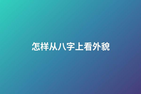 怎样从八字上看外貌