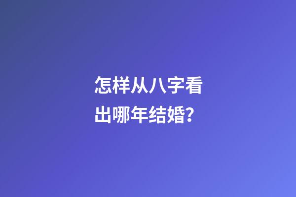 怎样从八字看出哪年结婚？