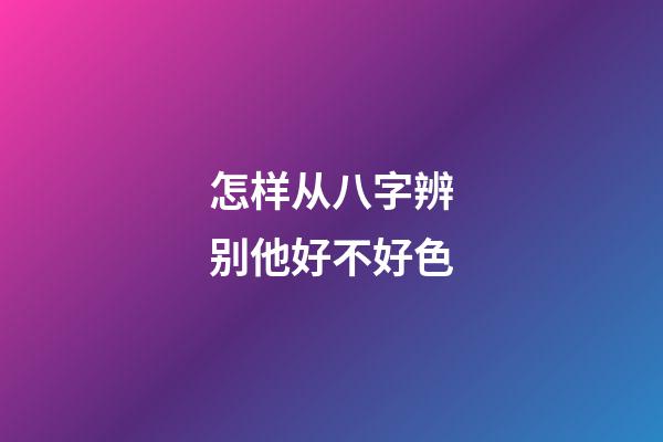 怎样从八字辨别他好不好色