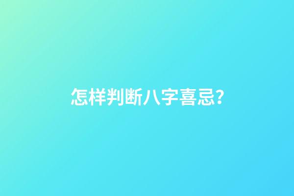 怎样判断八字喜忌？