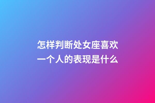 怎样判断处女座喜欢一个人的表现是什么-第1张-星座运势-玄机派