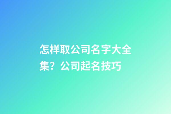 怎样取公司名字大全集？公司起名技巧-第1张-公司起名-玄机派