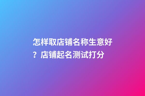 怎样取店铺名称生意好？店铺起名测试打分-第1张-店铺起名-玄机派