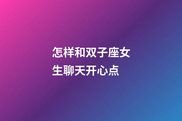 怎样和双子座女生聊天开心点