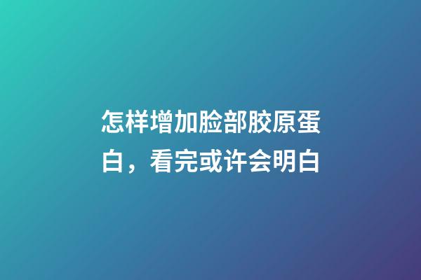 怎样增加脸部胶原蛋白，看完或许会明白-第1张-观点-玄机派