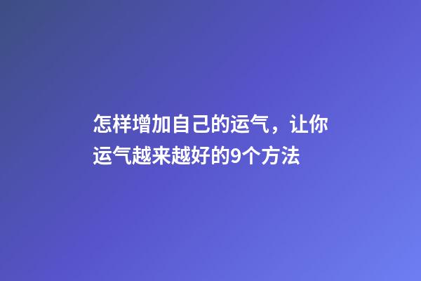 怎样增加自己的运气，让你运气越来越好的9个方法