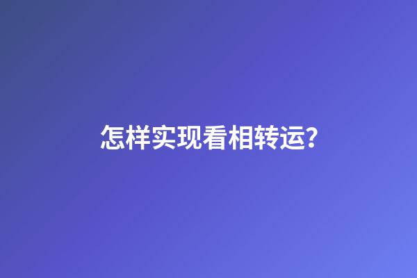 怎样实现看相转运？