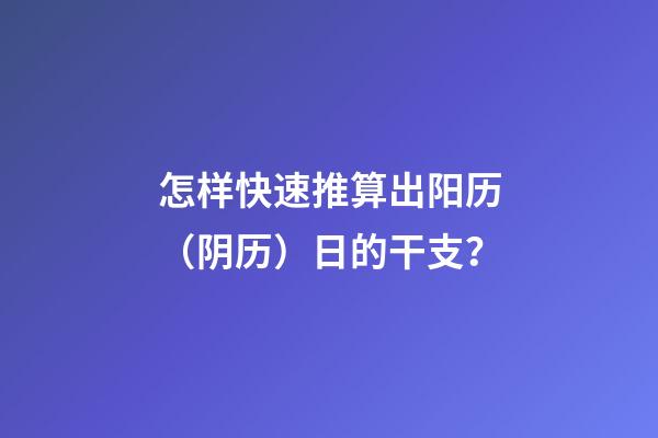 怎样快速推算出阳历（阴历）日的干支？