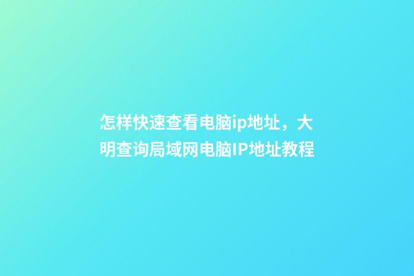 怎样快速查看电脑ip地址，大明查询局域网电脑IP地址教程-第1张-观点-玄机派