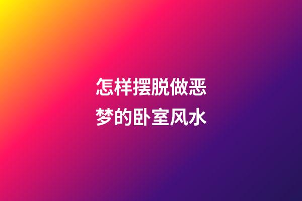 怎样摆脱做恶梦的卧室风水