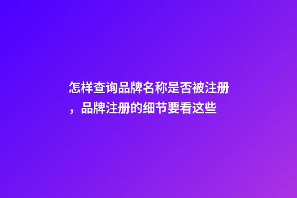 怎样查询品牌名称是否被注册，品牌注册的细节要看这些