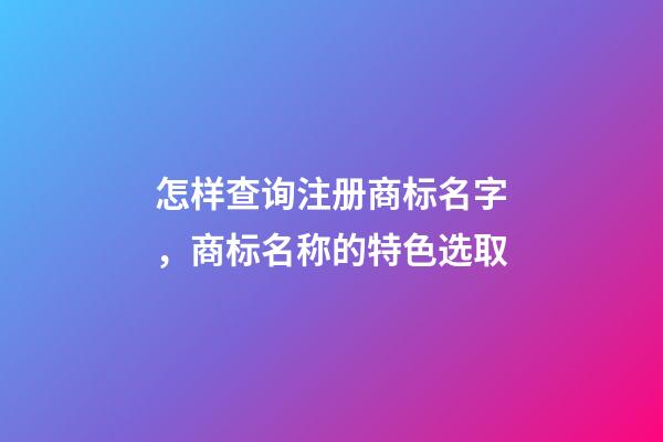 怎样查询注册商标名字，商标名称的特色选取