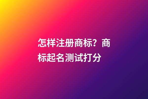 怎样注册商标？商标起名测试打分-第1张-商标起名-玄机派