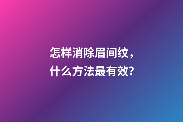 怎样消除眉间纹，什么方法最有效？