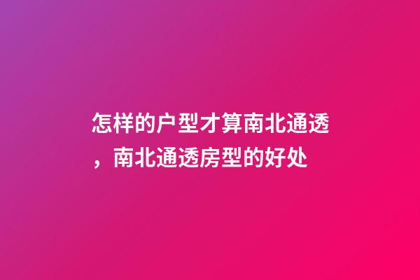 怎样的户型才算南北通透，南北通透房型的好处