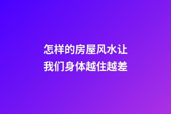 怎样的房屋风水让我们身体越住越差