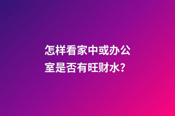 怎样看家中或办公室是否有旺财水？