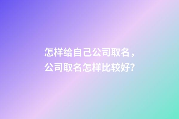 怎样给自己公司取名，公司取名怎样比较好？-第1张-公司起名-玄机派