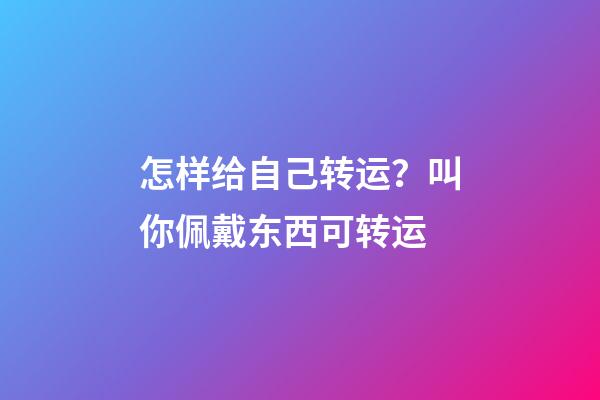 怎样给自己转运？叫你佩戴东西可转运