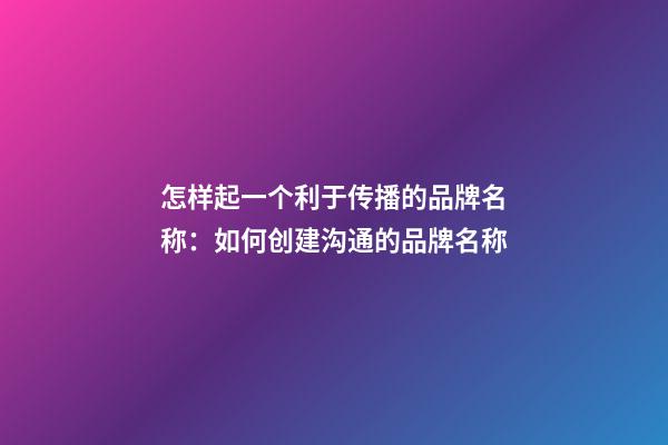 怎样起一个利于传播的品牌名称：如何创建沟通的品牌名称-第1张-公司起名-玄机派