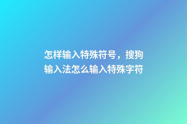 怎样输入特殊符号，搜狗输入法怎么输入特殊字符-第1张-观点-玄机派