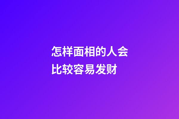 怎样面相的人会比较容易发财