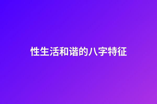 性生活和谐的八字特征