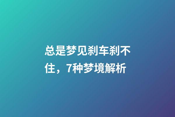 总是梦见刹车刹不住，7种梦境解析-第1张-观点-玄机派