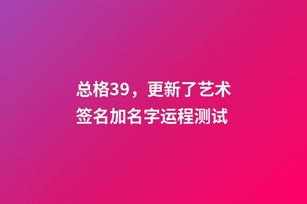 总格39，更新了艺术签名加名字运程测试-第1张-观点-玄机派