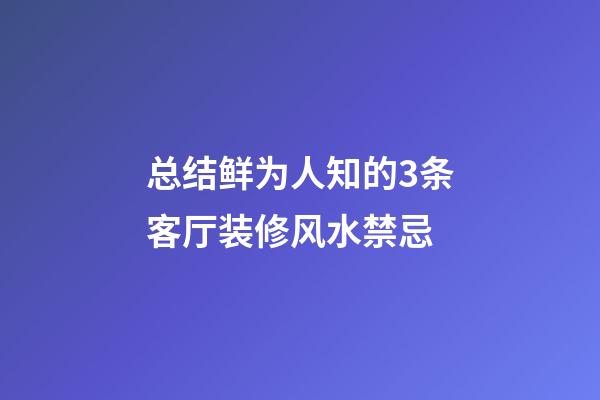 总结鲜为人知的3条客厅装修风水禁忌