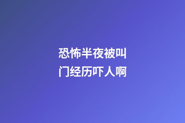 恐怖半夜被叫门经历吓人啊