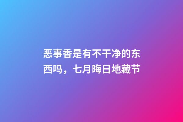 恶事香是有不干净的东西吗，七月晦日地藏节-第1张-观点-玄机派