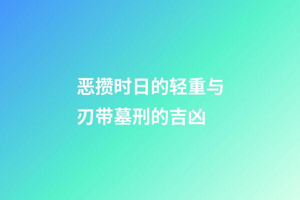 恶攒时日的轻重与刃带墓刑的吉凶