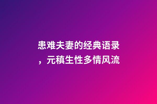 患难夫妻的经典语录，元稹生性多情风流-第1张-观点-玄机派