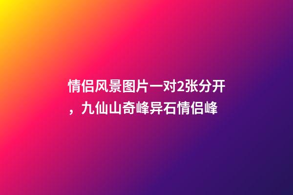 情侣风景图片一对2张分开，九仙山奇峰异石情侣峰-第1张-观点-玄机派