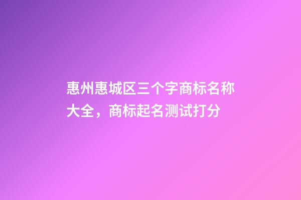 惠州惠城区三个字商标名称大全，商标起名测试打分-第1张-商标起名-玄机派