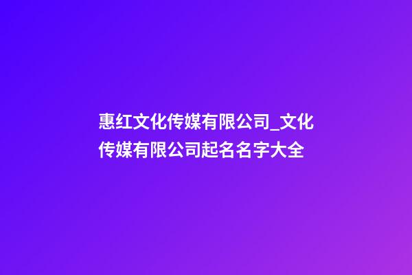 惠红文化传媒有限公司_文化传媒有限公司起名名字大全-第1张-公司起名-玄机派