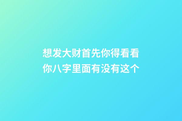 想发大财?首先你得看看你八字里面有没有这个