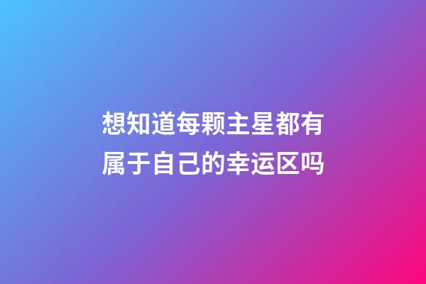 想知道每颗主星都有属于自己的幸运区吗