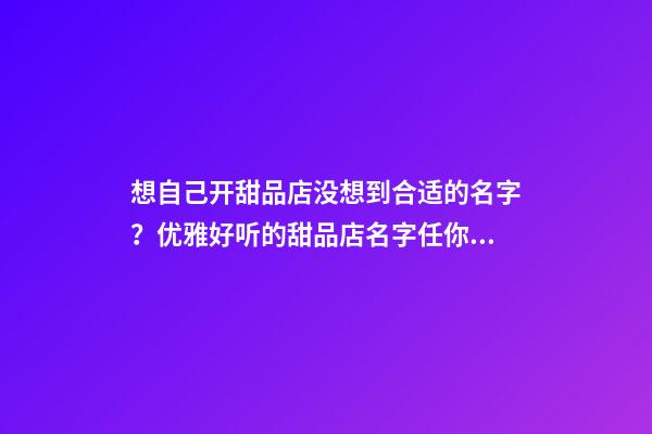 想自己开甜品店没想到合适的名字？优雅好听的甜品店名字任你挑-第1张-店铺起名-玄机派