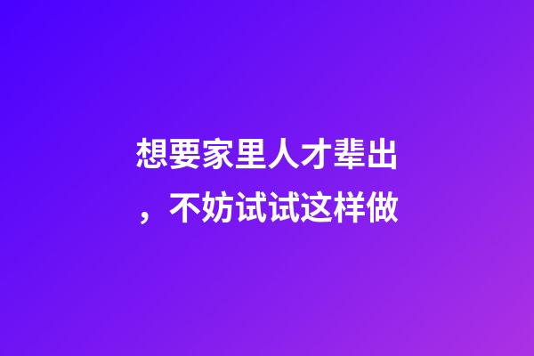 想要家里人才辈出，不妨试试这样做