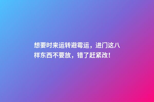 想要时来运转避霉运，进门这八样东西不要放，错了赶紧改！