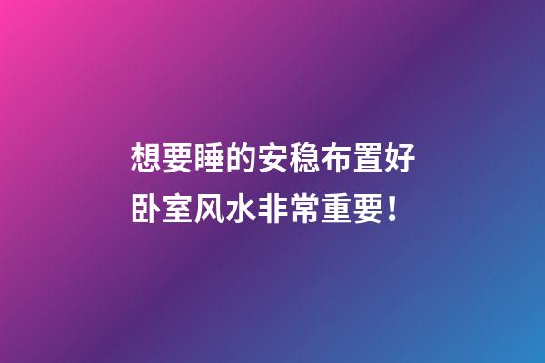 想要睡的安稳布置好卧室风水非常重要！