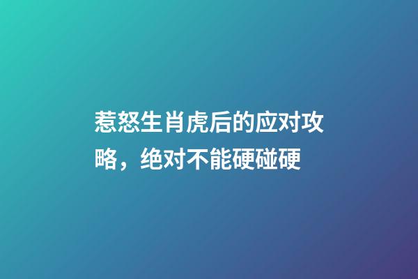 惹怒生肖虎后的应对攻略，绝对不能硬碰硬