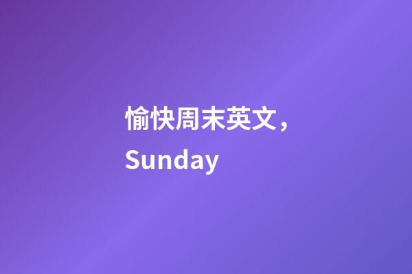 愉快周末英文，Sunday-第1张-观点-玄机派