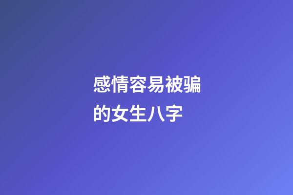 感情容易被骗的女生八字