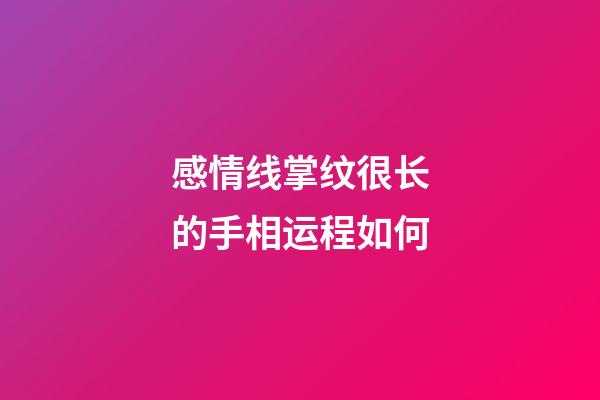 感情线掌纹很长的手相运程如何